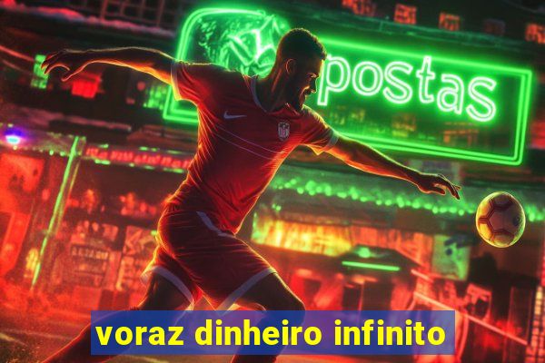 voraz dinheiro infinito